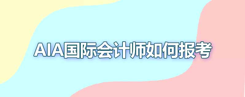 aia国际会计师如何报考