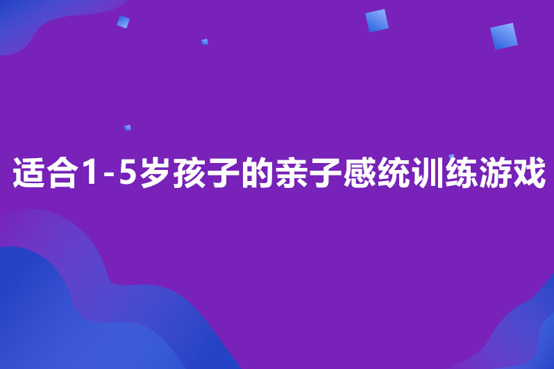 适合1-5岁孩子的亲子感统训练游戏
