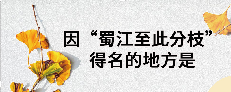 因"蜀江至此分枝"得名的地方是