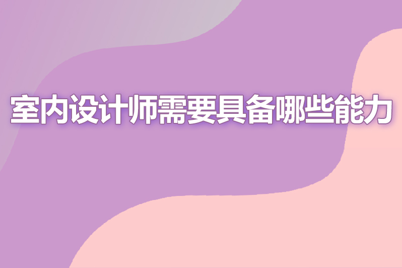 室内设计师需要具备哪些能力