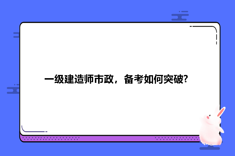 一级建造师市政，备考如何突破?
