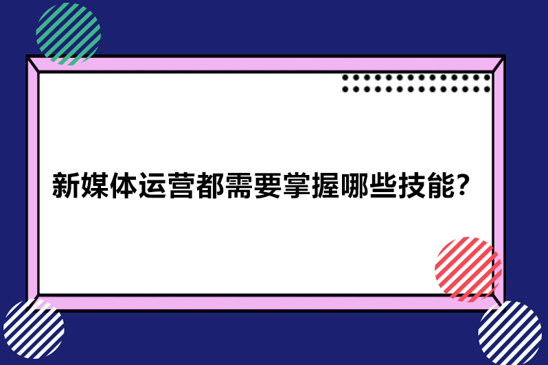 新媒体运营都需要掌握哪些技能?