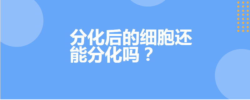 分化后的细胞还能分化吗？