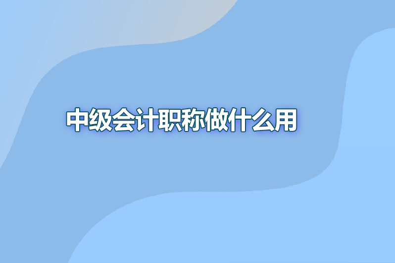 中级会计职称做什么用