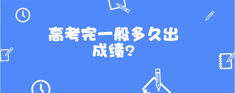 高考多久出成绩_高考成绩出来几天后报志愿_高考成绩出来后才报志愿吗