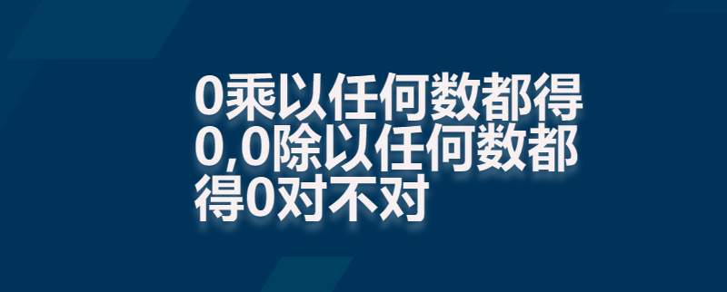 0乘以任何数都得0,0除以任何数都得0对不对