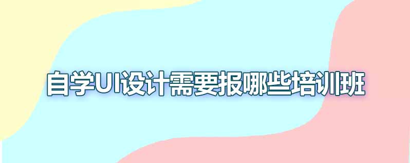 自学ui设计需要报哪些培训班