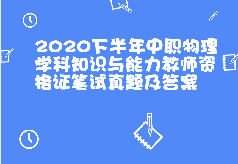 2020下半年中职物理学科知识与能力教师资格证笔试真题及答案	