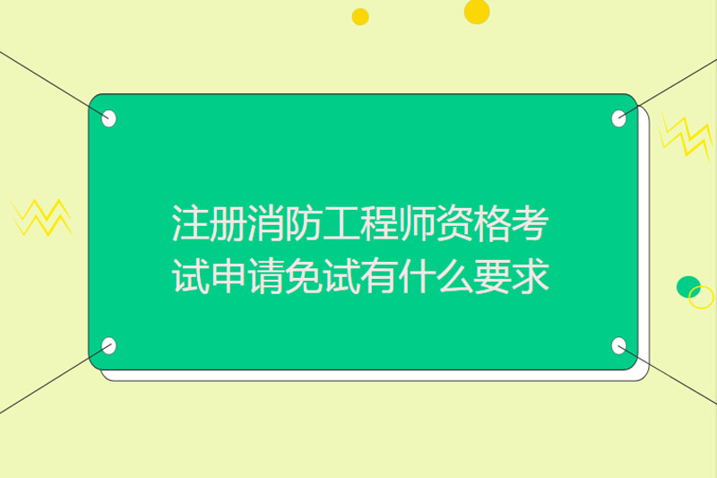 注册消防工程师资格考试申请免试有什么要求