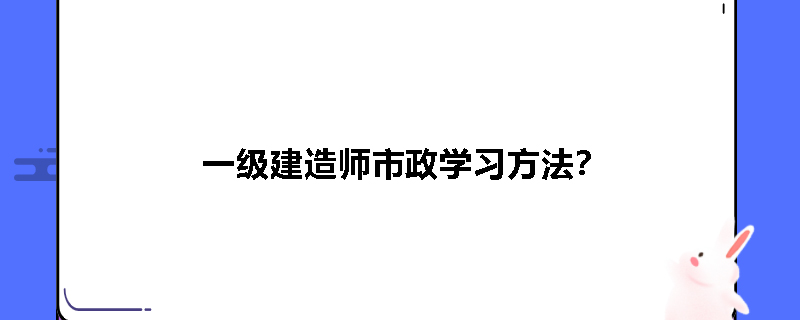 一级建造师市政学习方法？