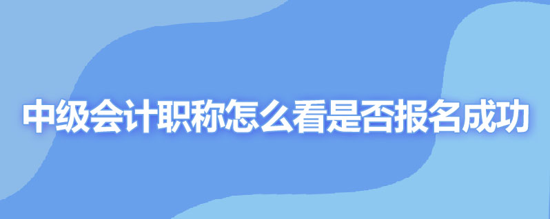 中级会计职称怎么看是否报名成功