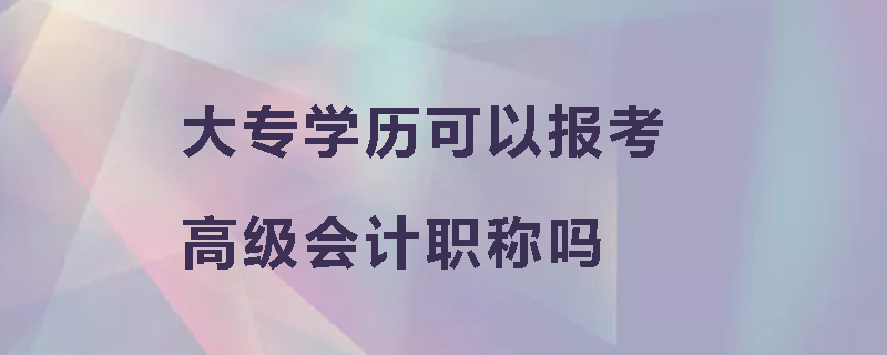 大专学历可以报考高级会计职称吗