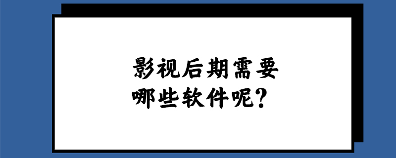 影视后期需要哪些软件呢？