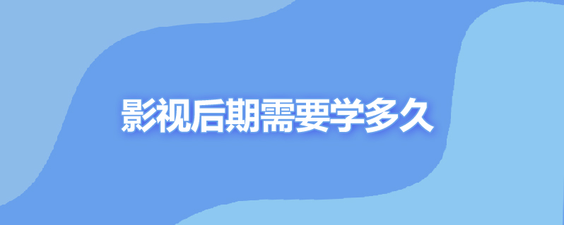 影视后期需要学多久