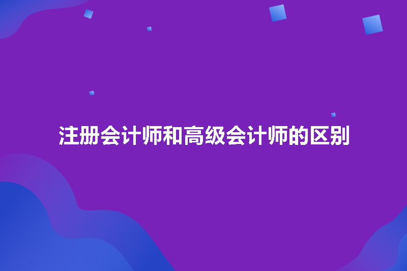 注册会计师和高级会计师的区别