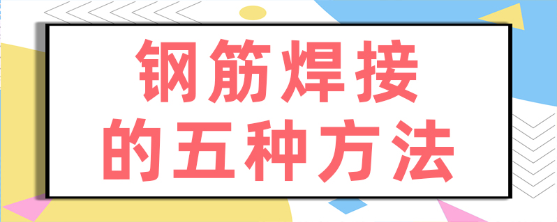 钢筋焊接的五种方法