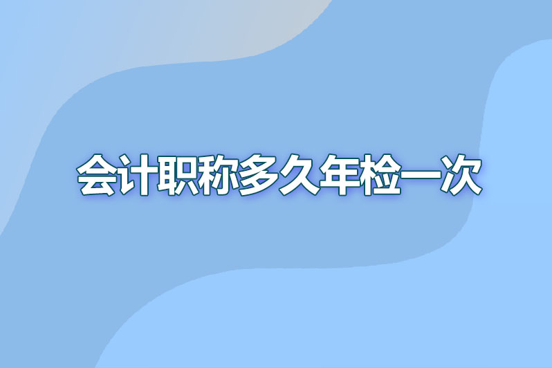 会计职称多久年检一次