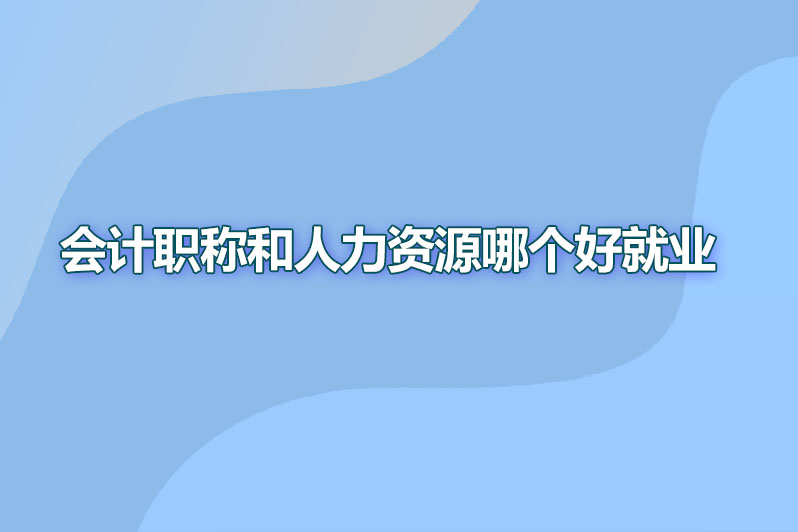 会计职称和人力资源哪个好就业