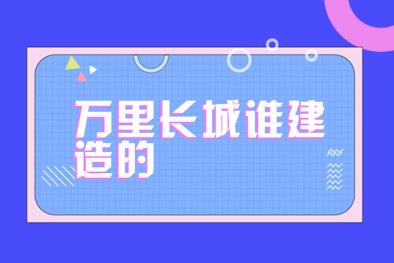万里长城谁建造的