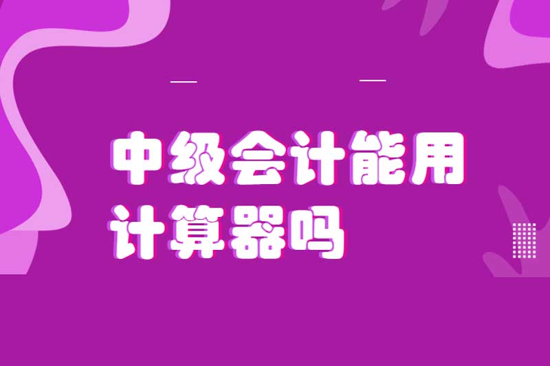 中级会计能用计算器吗