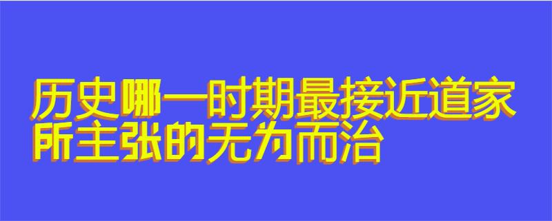 历史哪一时期最接近道家所主张的无为而治