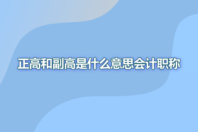 正高和副高是什么意思会计职称