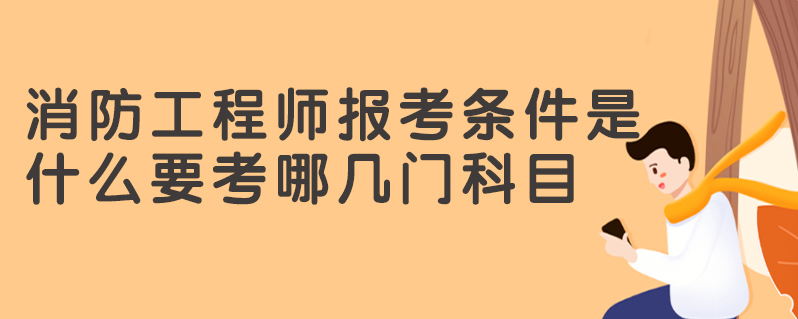 消防工程師報考條件是什麼 要考哪幾門科目