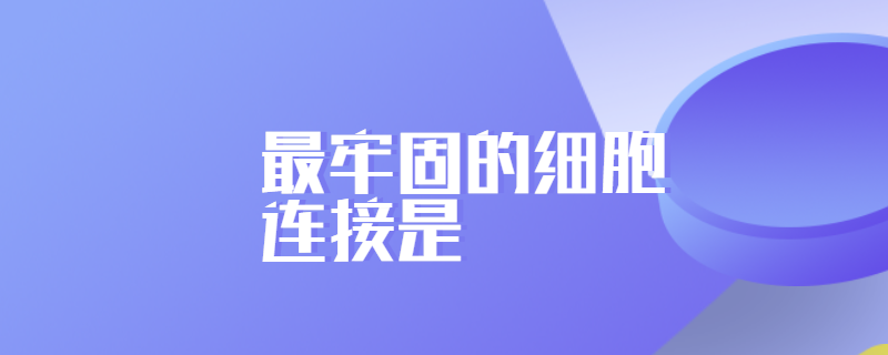 最牢固的细胞连接是