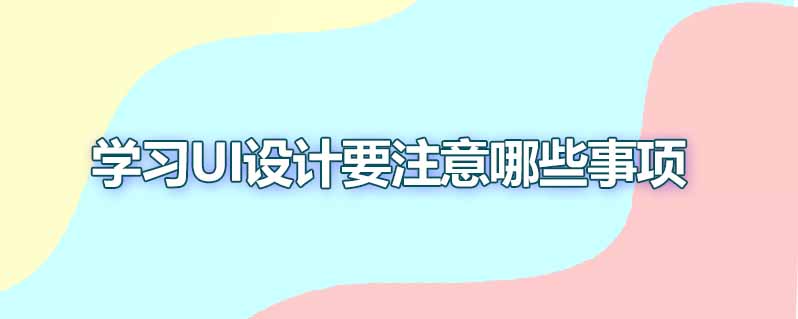学习ui设计要注意哪些事项