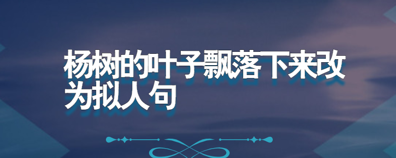 杨树的叶子飘落下来改为拟人句