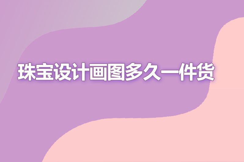 珠宝设计画图多久一件货