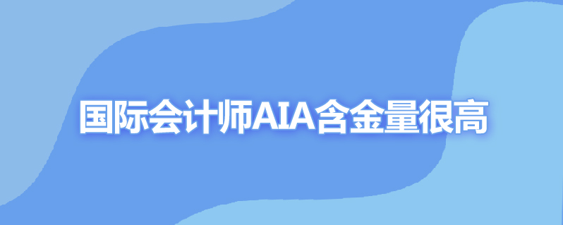 国际会计师aia含金量多少