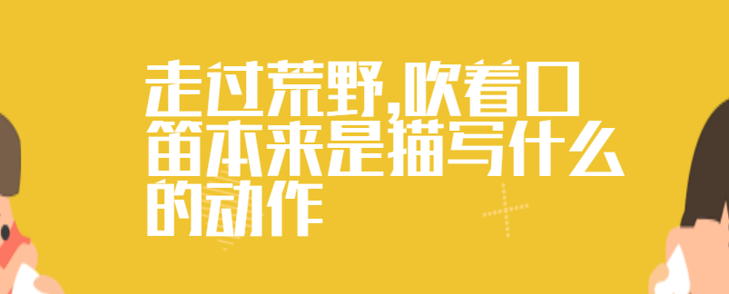 走过荒野,吹着口笛本来是描写什么的动作