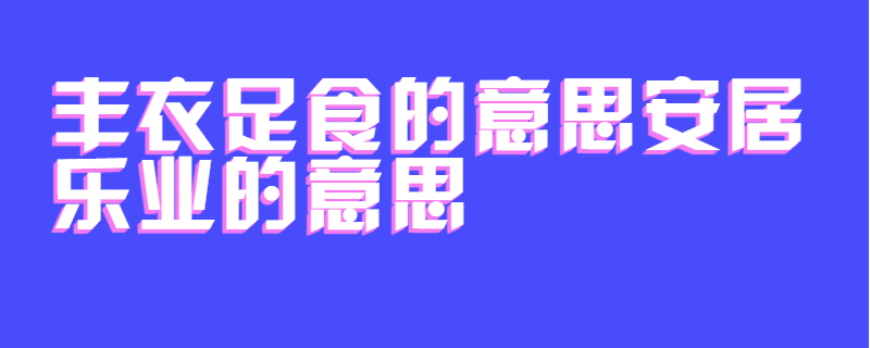 丰衣足食的意思安居乐业的意思