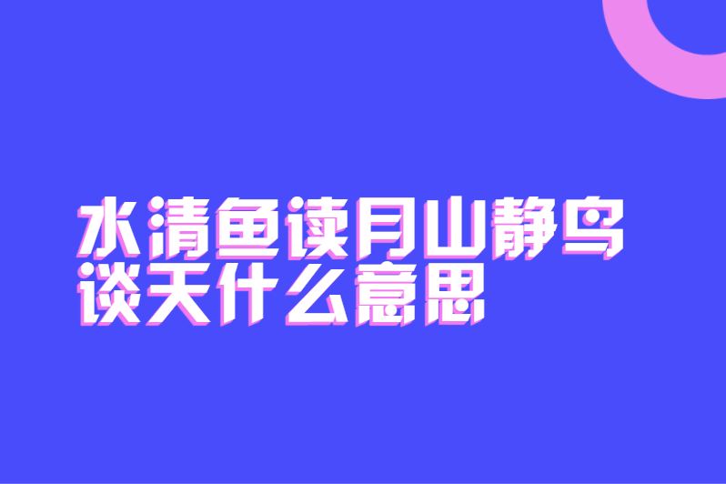 水清鱼读月山静鸟谈天什么意思