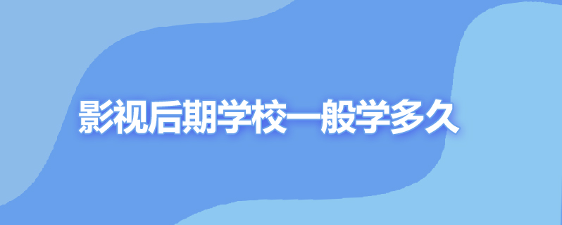 影视后期学校一般学多久