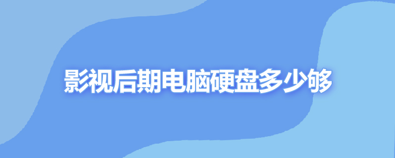 影视后期电脑硬盘多少够