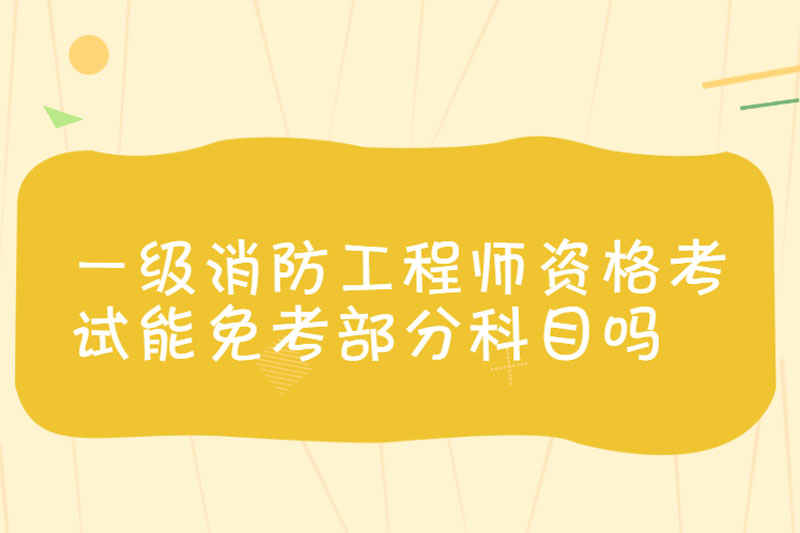 一级消防工程师资格考试能免考部分科目吗