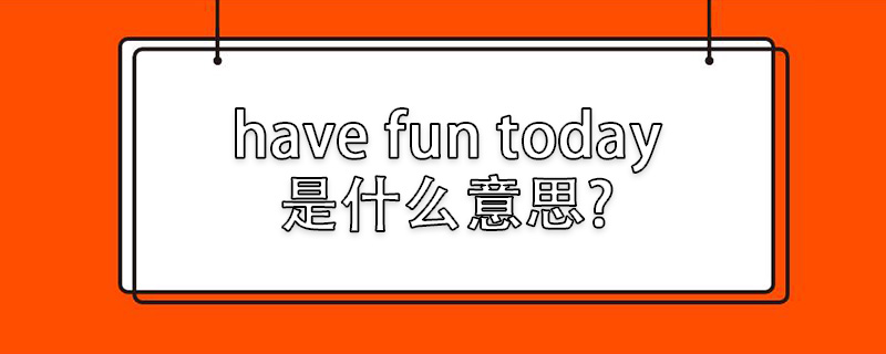 have fun today是什么意思