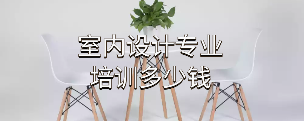 室內設計師培訓班學費一般在5000-25000不等.