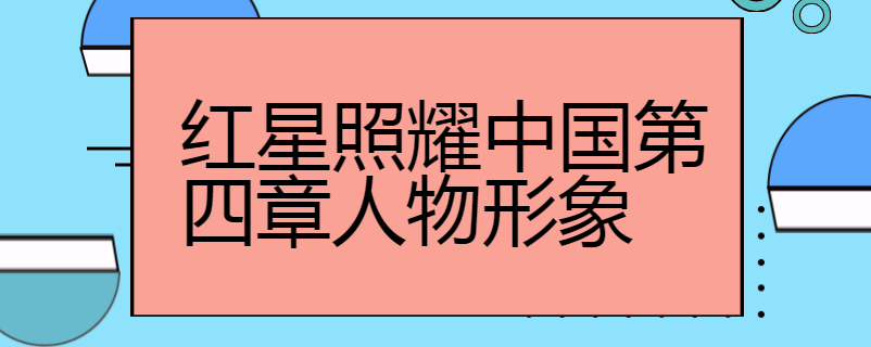 红星照耀中国第四章人物形象