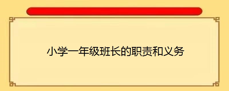 一年级班干部职责:一,班长:1,接受班主任直接领导,全面负责班级的纪律