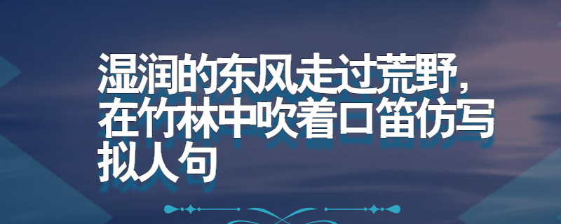 湿润的东风走过荒野,在竹林中吹着口笛仿写拟人句