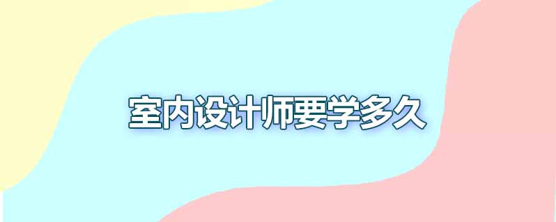 室内设计师要学多久