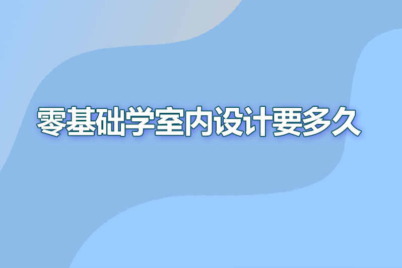 零基础学室内设计要多久