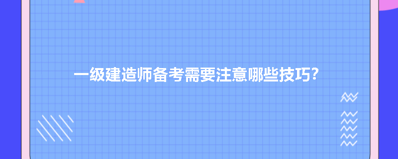 一级建造师备考需要注意哪些技巧？