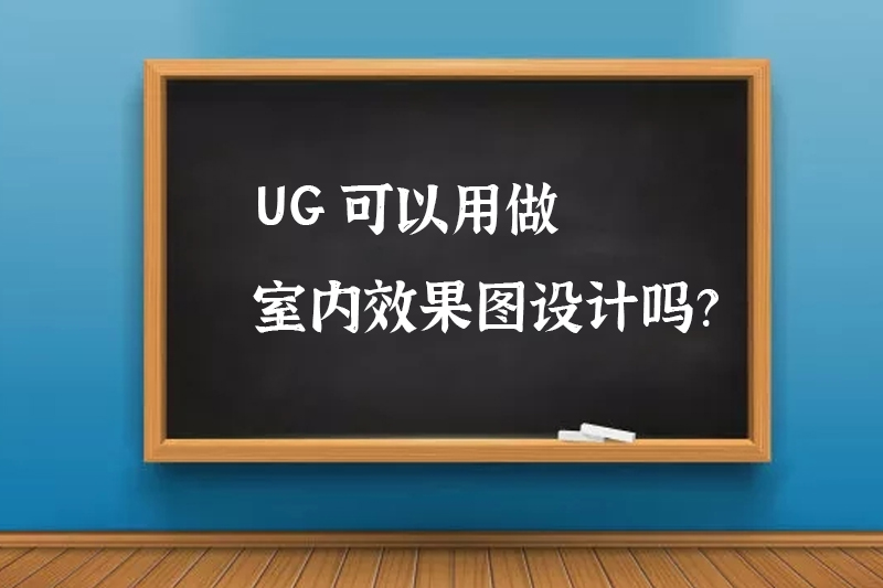 UG可以用做室内效果图设计吗？