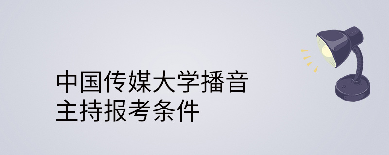 中國傳媒大學播音主持報考條件