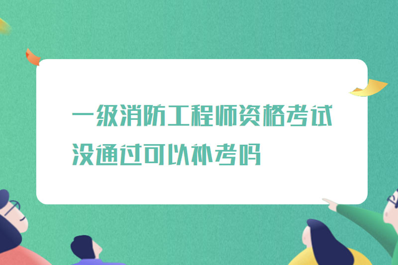 一级消防工程师资格考试没通过可以补考吗
