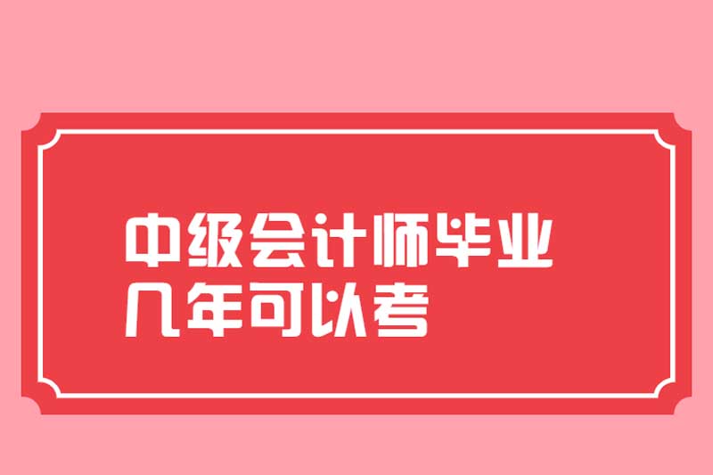 中级会计师毕业几年可以考